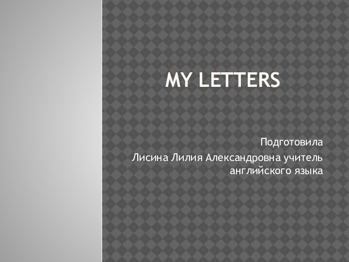 My lettersПодготовила Лисина Лилия Александровна учитель английского языка