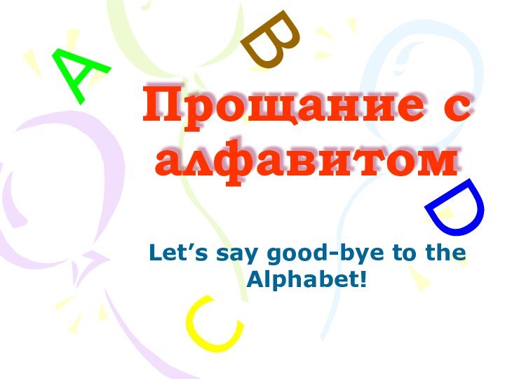 Прощание с алфавитомLet’s say good-bye to the Alphabet!ABCD