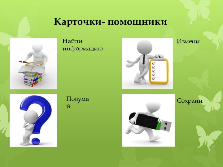 Карточки- помощникиНайди информациюПодумайИзмениСохрани