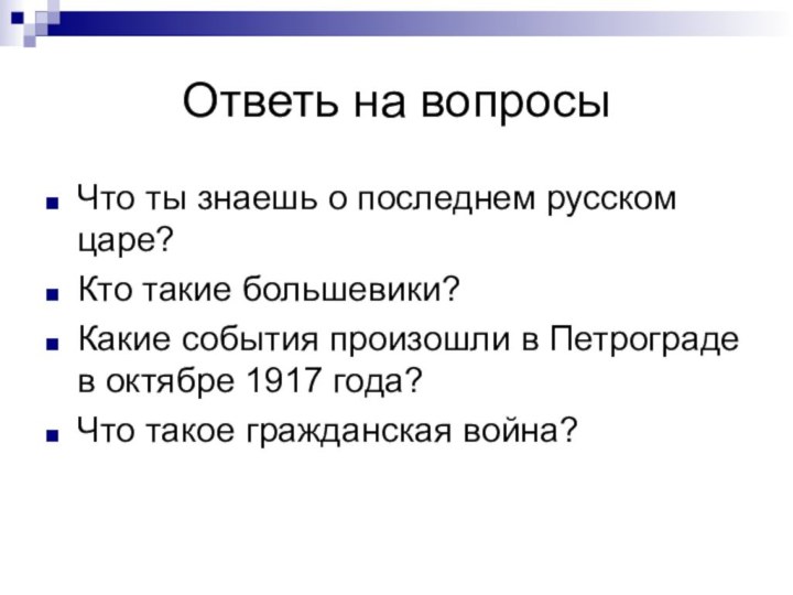 Ответь на вопросыЧто ты знаешь о последнем русском царе?Кто такие большевики?Какие события