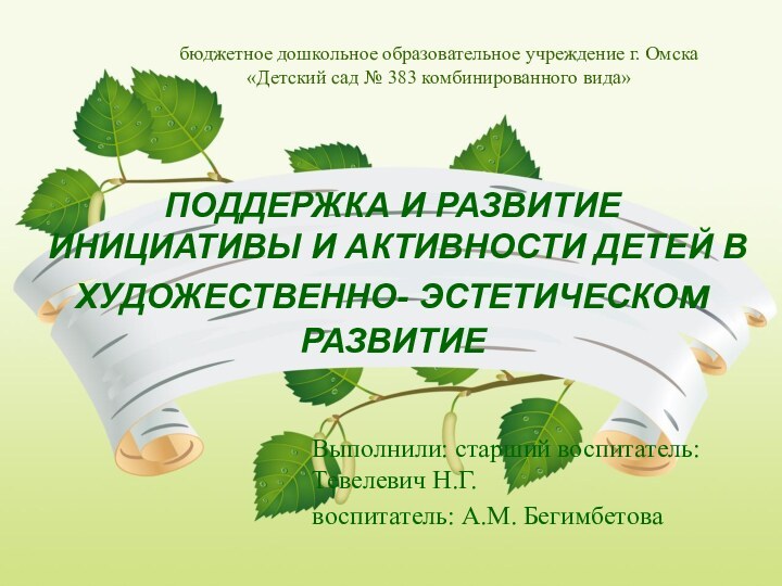 ПОДДЕРЖКА И РАЗВИТИЕ ИНИЦИАТИВЫ И АКТИВНОСТИ ДЕТЕЙ В ХУДОЖЕСТВЕННО- ЭСТЕТИЧЕСКОм РАЗВИТИЕ Выполнили: