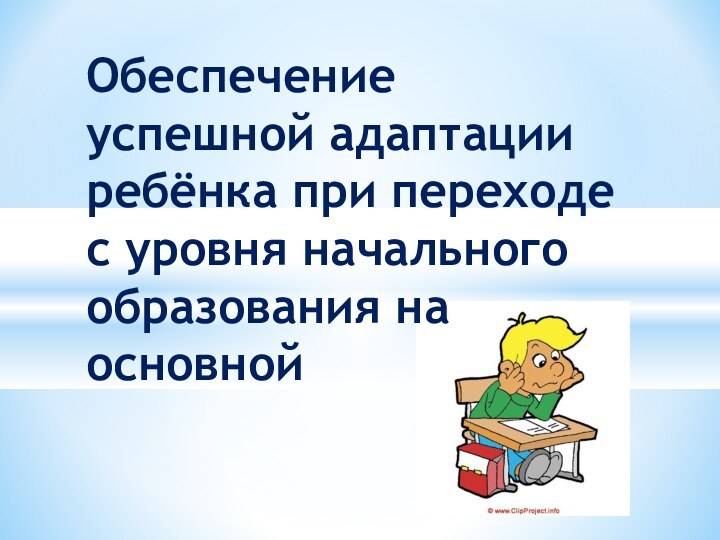 Обеспечение успешной адаптации ребёнка при переходе с уровня начального образования на основной