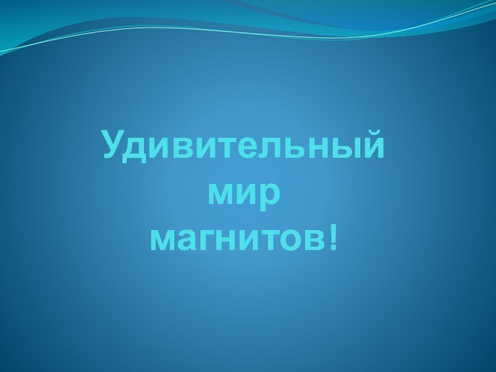 Удивительный  мир  магнитов!