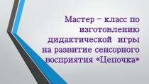 Мастер – класс по изготовлению дидактической игры на развитие сенсорного восприятия Цепочка презентация к уроку (младшая группа)