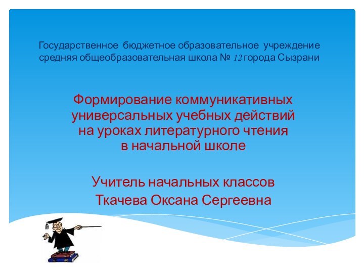 Государственное бюджетное образовательное учреждение средняя общеобразовательная школа № 12 города СызраниФормирование коммуникативных