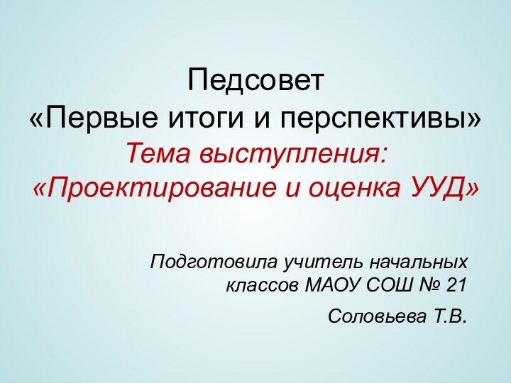 Педсовет  «Первые итоги и перспективы» Тема выступления: «Проектирование и оценка УУД»Подготовила