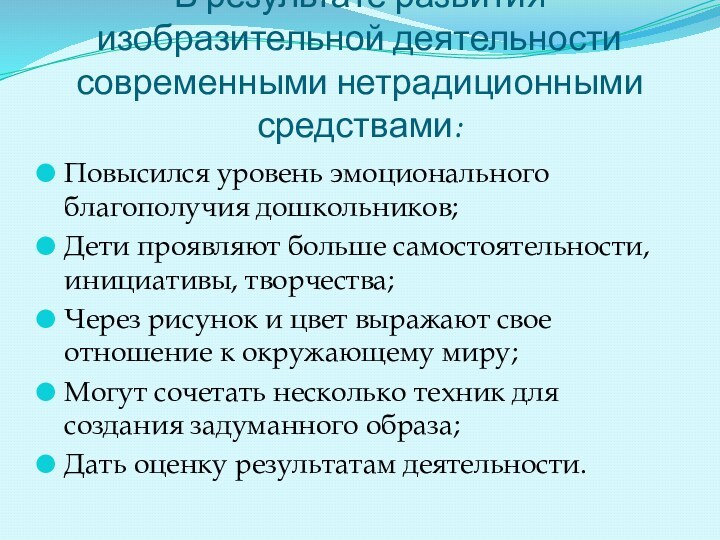 В результате развития изобразительной деятельности современными нетрадиционными средствами:Повысился уровень эмоционального благополучия дошкольников;Дети