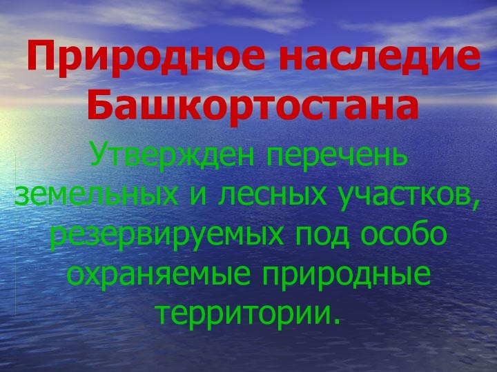 Природное наследие БашкортостанаУтвержден перечень земельных и лесных участков, резервируемых под особо охраняемые природные территории.