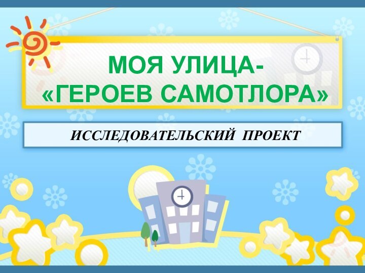 ИССЛЕДОВАТЕЛЬСКий проектМОЯ УЛИЦА- «ГЕРОЕВ САМОТЛОРА»