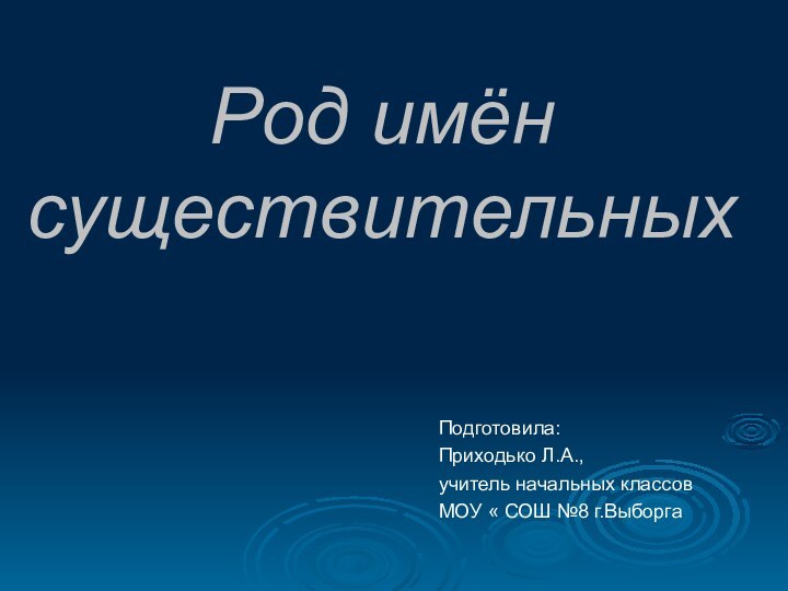 Род имён существительных Подготовила: Приходько Л.А.,учитель начальных классовМОУ « СОШ №8 г.Выборга