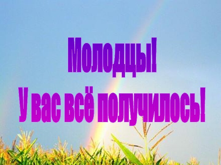 Молодцы!У вас всё получилось!