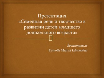 Семейная речь и творчество в развитии детей младшего дошкольного возраста презентация к уроку (младшая группа)