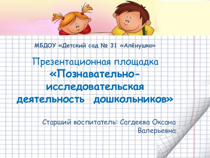 МБДОУ «Детский сад № 31 «Алёнушка»Презентационная площадка«Познавательно-исследовательская деятельность дошкольников»Старший воспитатель: Сагдеева Оксана Валерьевна