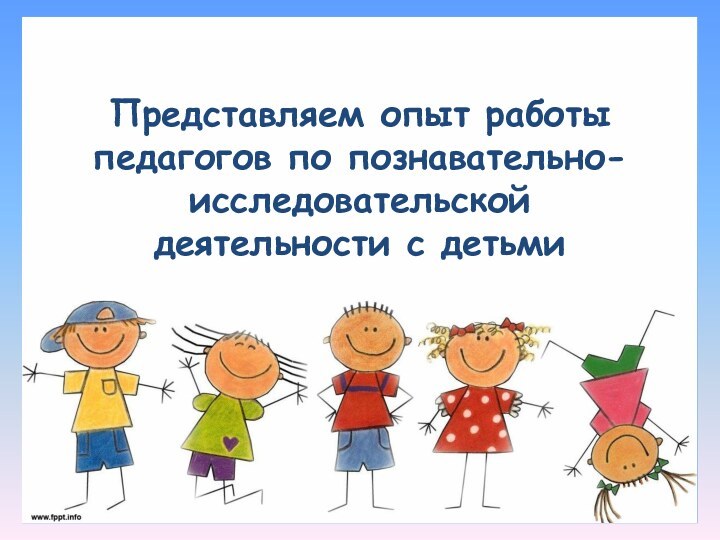 Представляем опыт работы педагогов по познавательно-исследовательской деятельности с детьми