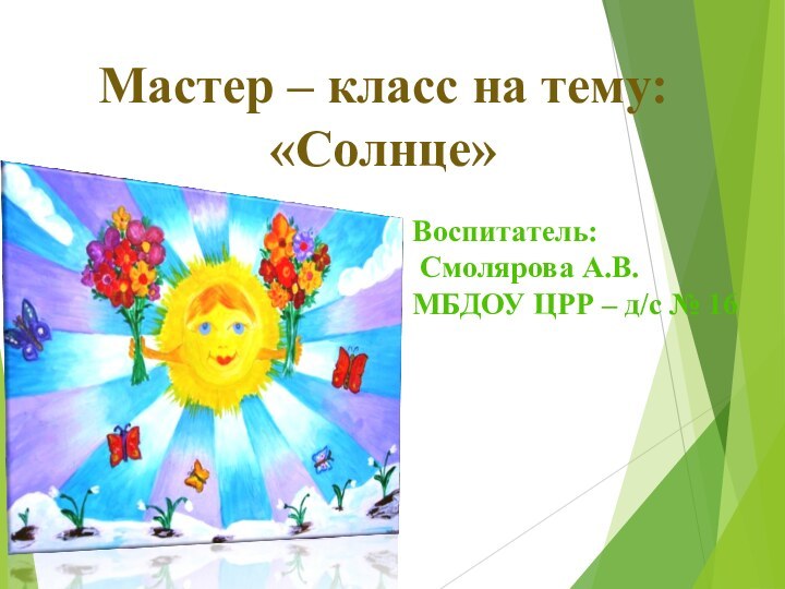 Мастер – класс на тему: «Солнце»Воспитатель: Смолярова А.В.МБДОУ ЦРР – д/с № 16