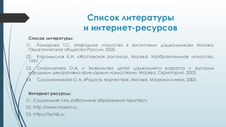 Список литературы  и интернет-ресурсовСписок литературы:1.	Комарова Т.С. «Народное искусство в воспитании дошкольников»