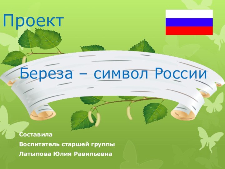 ПроектБереза – символ РоссииСоставилаВоспитатель старшей группыЛатыпова Юлия Равильевна