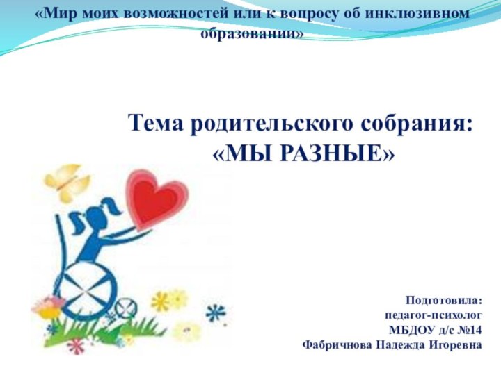 «Мир моих возможностей или к вопросу об инклюзивном образовании» Подготовила: педагог-психолог МБДОУ