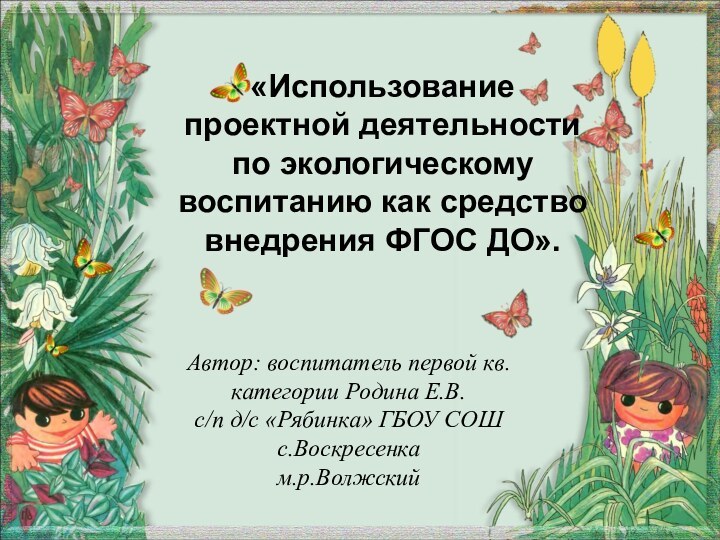 «Использование проектной деятельности по экологическому воспитанию как средство внедрения ФГОС ДО».Автор: воспитатель