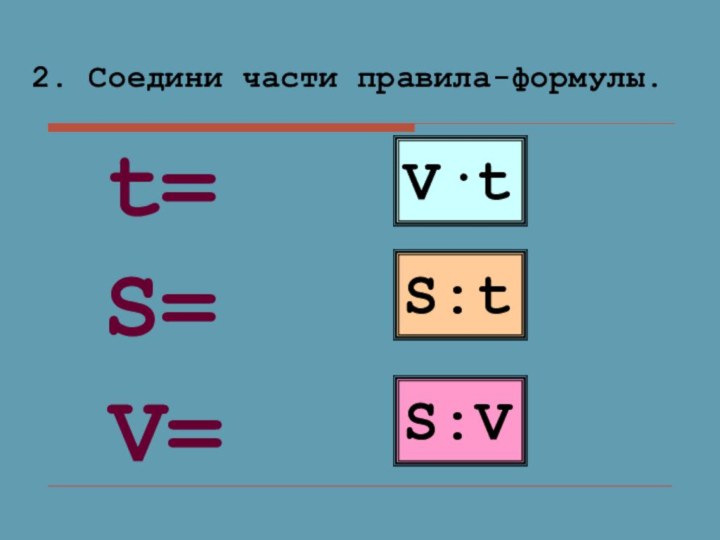 2. Соедини части правила-формулы.  V·tS:tS:VS=V=t=