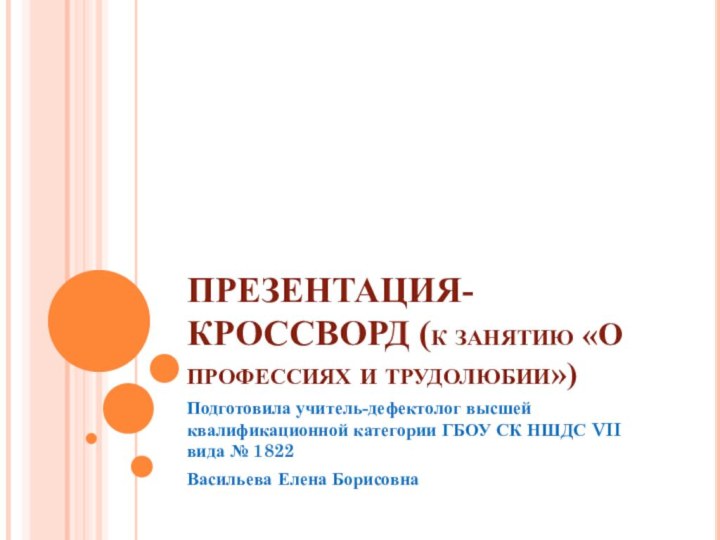 ПРЕЗЕНТАЦИЯ-КРОССВОРД (к занятию «О профессиях и трудолюбии»)Подготовила учитель-дефектолог высшей квалификационной категории ГБОУ