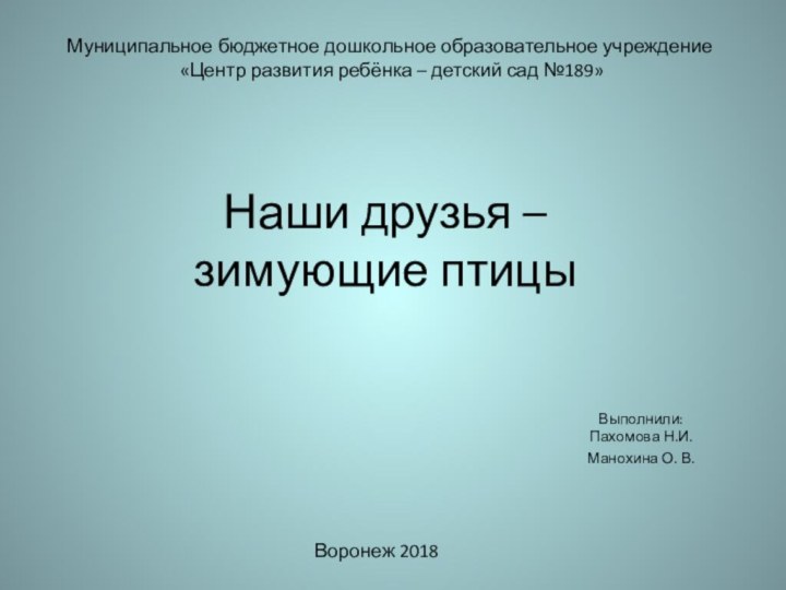 Наши друзья –  зимующие птицыВыполнили: Пахомова Н.И.Манохина О. В. Муниципальное бюджетное