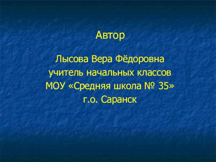 АвторЛысова Вера Фёдоровнаучитель начальных классовМОУ «Средняя школа № 35»г.о. Саранск