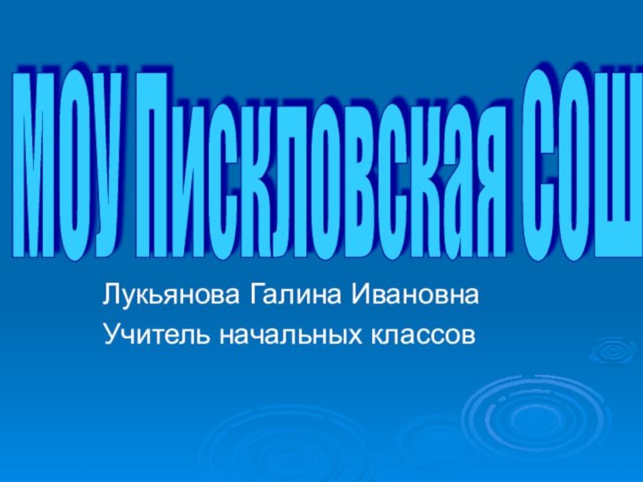 Лукьянова Галина ИвановнаУчитель начальных классовМОУ Пискловская СОШ