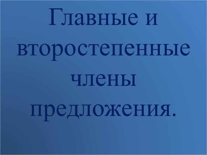 Главные и второстепенные члены предложения.