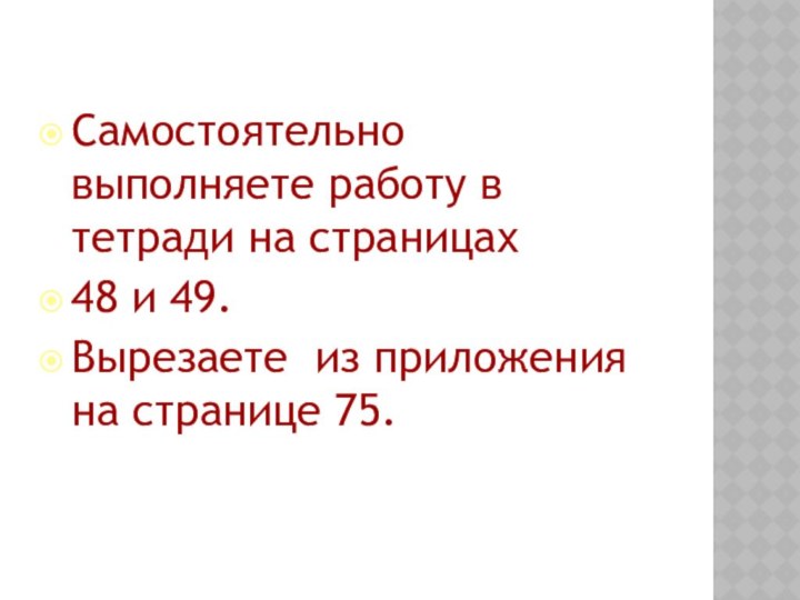 Самостоятельно выполняете работу в тетради на страницах 48 и 49.Вырезаете из приложения на странице 75.