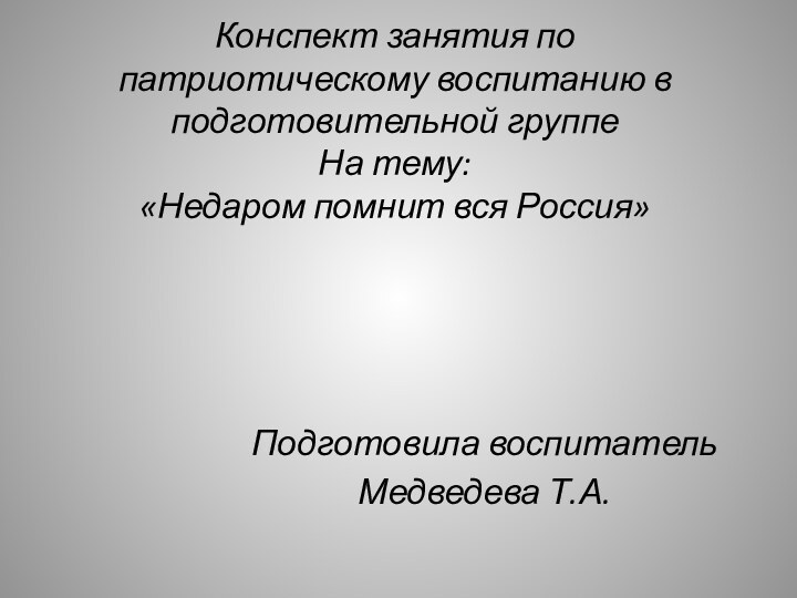 Конспект занятия по патриотическому воспитанию в подготовительной группе На тему:  «Недаром