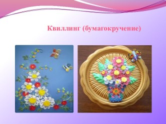 Презентация Квиллинг(бумагокручение) презентация к уроку по конструированию, ручному труду