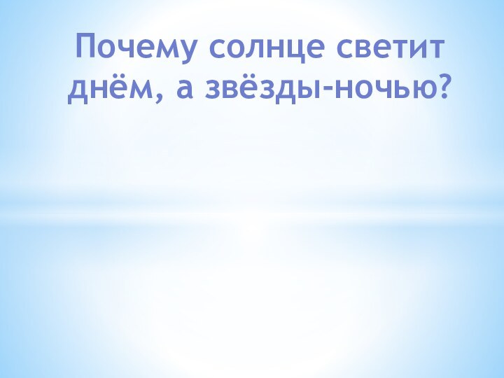 Почему солнце светит днём, а звёзды-ночью?