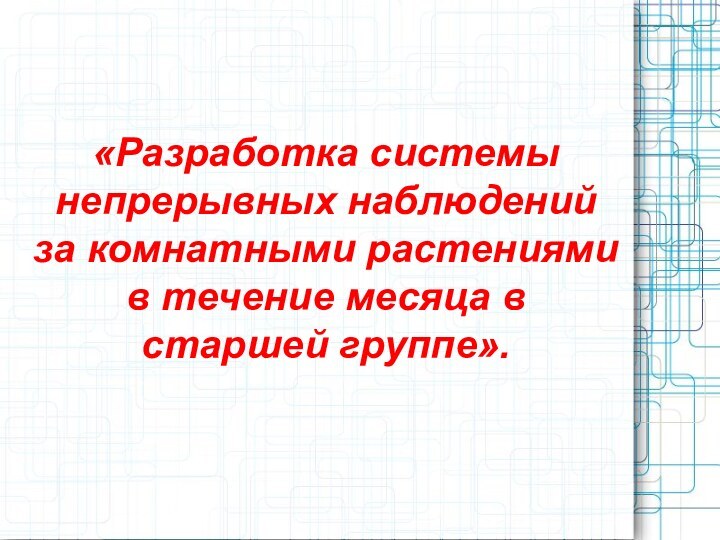 «Разработка системы непрерывных наблюдений за комнатными растениями в течение месяца в старшей группе».