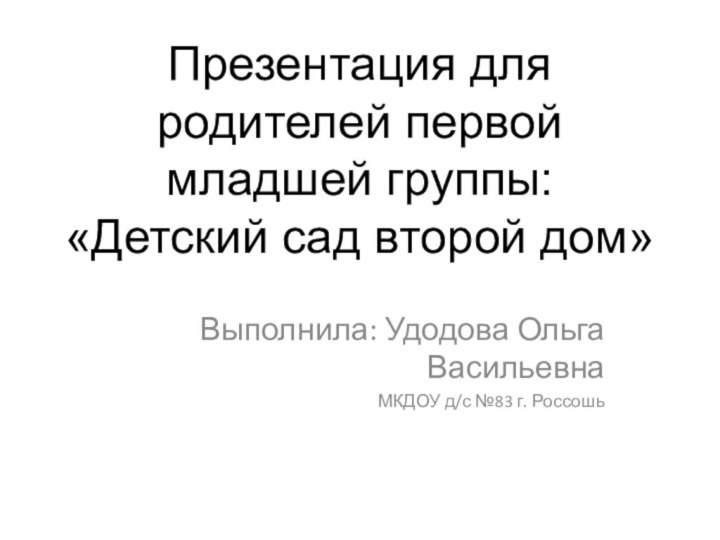 Презентация для родителей первой младшей группы:  «Детский сад второй дом» Выполнила: