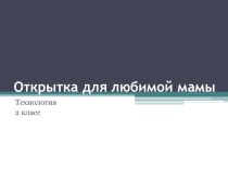 Открытка к Дню Матери. Презентация к уроку технологии 2 класс презентация к уроку по технологии (2 класс)