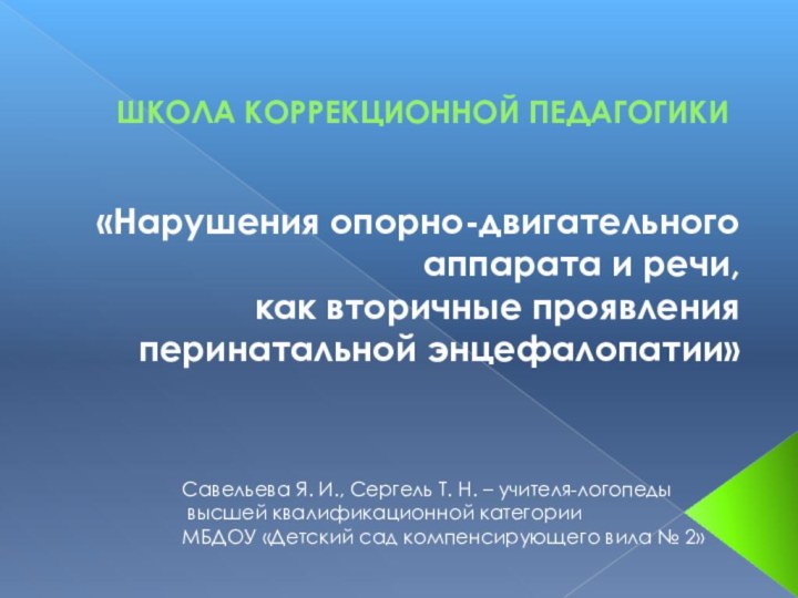 ШКОЛА КОРРЕКЦИОННОЙ ПЕДАГОГИКИ«Нарушения опорно-двигательного аппарата и речи, как вторичные проявления перинатальной энцефалопатии» Савельева