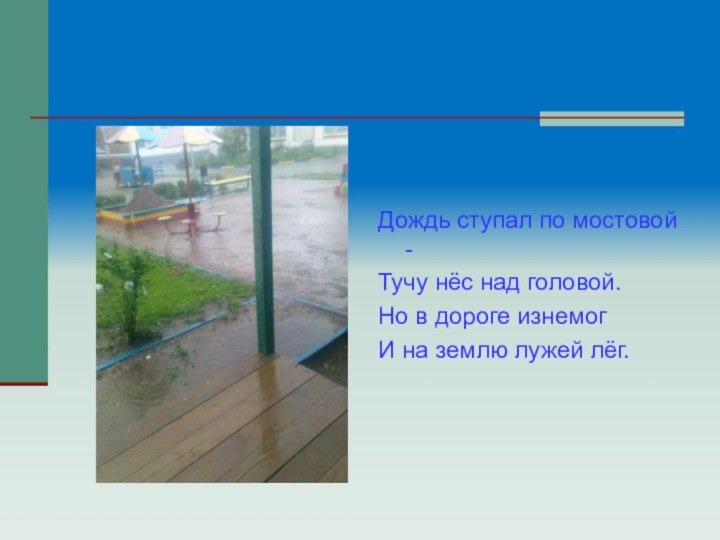 Дождь ступал по мостовой -Тучу нёс над головой.Но в дороге изнемогИ на землю лужей лёг.