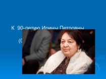 Презентация к 90-летию Ирины Петровны Токмаковой презентация по развитию речи