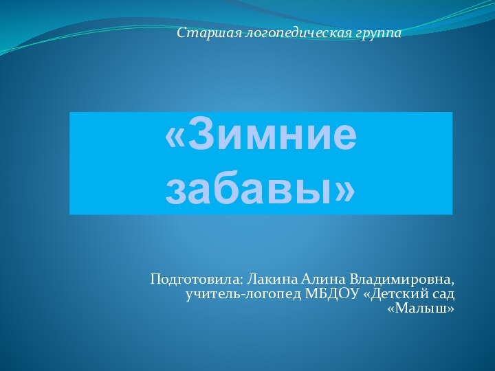 «Зимние забавы»Старшая логопедическая группаПодготовила: Лакина Алина Владимировна, учитель-логопед МБДОУ «Детский сад «Малыш»