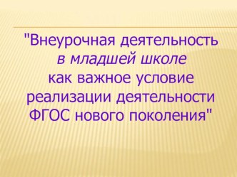 Внеурочная деятельность  в младшей школе  как важное условие реализации деятельности ФГОС нового поколения   презентация к уроку