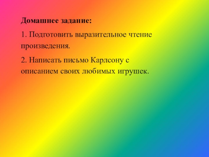 Домашнее задание:1. Подготовить выразительное чтение произведения.2. Написать письмо Карлсону с описанием своих любимых игрушек.