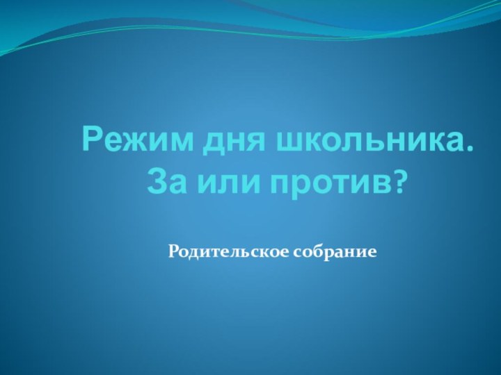 Режим дня школьника.  За или против?Родительское собрание