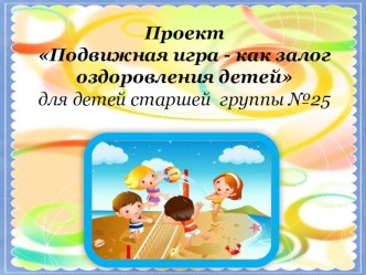 Проект: Подвижная игра - как залог оздоровления детей презентация