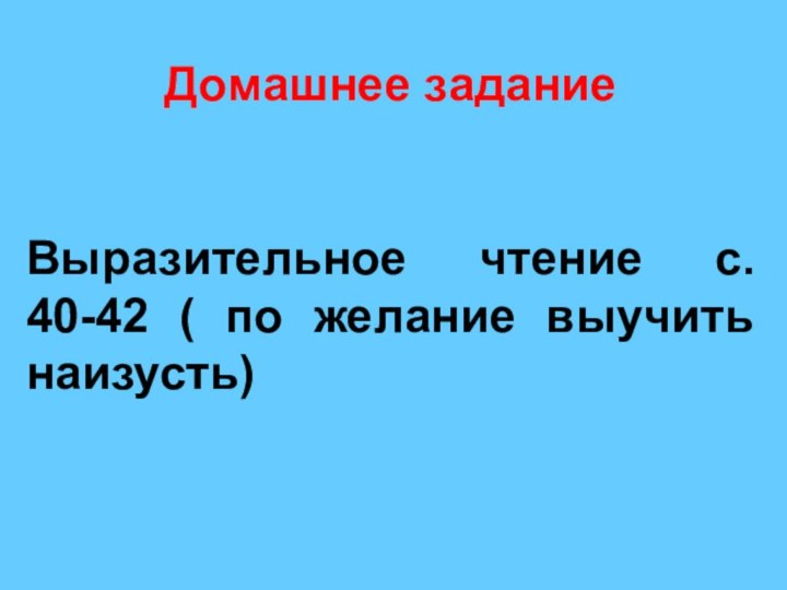 Домашнее заданиеВыразительное чтение с. 40-42 ( по желание выучить наизусть)