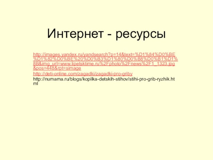 Интернет - ресурсыhttp://images.yandex.ru/yandsearch?p=14&text=%D1%84%D0%BE%D1%82%D0%BE%20%D0%B3%D1%80%D0%B8%D0%B1%D1%8B&img_url=www.lipetsktime.ru%2Fphoto%2Fnews%2F1_1323.jpg&pos=448&rpt=simagehttp://deti-online.com/zagadki/zagadki-pro-gribyhttp://numama.ru/blogs/kopilka-detskih-stihov/stihi-pro-grib-ryzhik.html