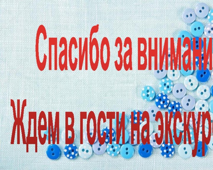 Спасибо за внимание! Ждем в гости на экскурсию!