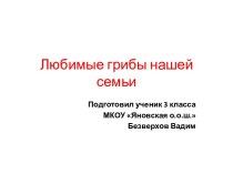 Проект Любимые грибы нашей семьи проект по окружающему миру (2, 3 класс)