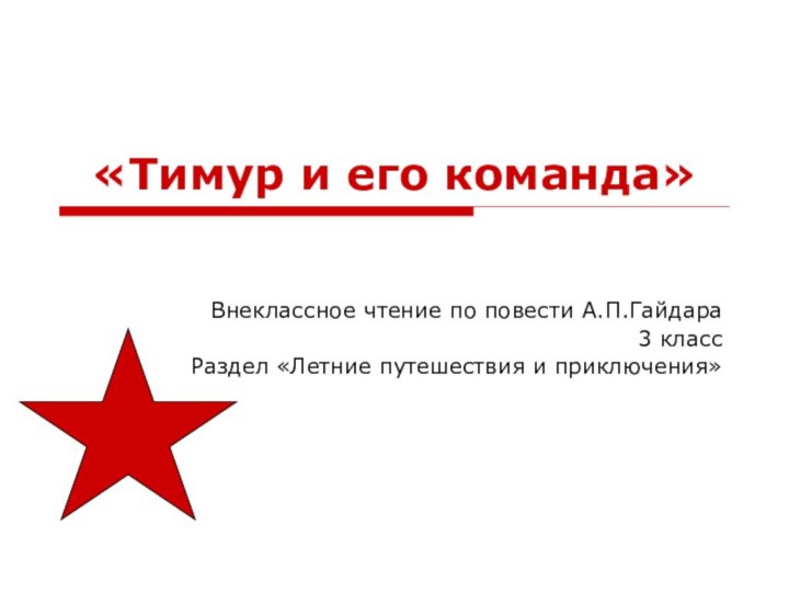 «Тимур и его команда»Внеклассное чтение по повести А.П.Гайдара3 классРаздел «Летние путешествия и приключения»