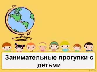 занимательные прогулки с детьми презентация к уроку (средняя, старшая группа)